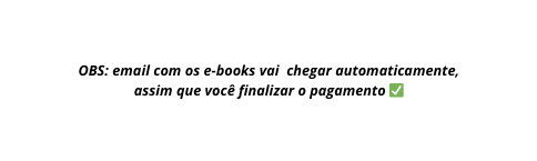 OBS email com os e books vai chegar automaticamente assim que você finalizar o pagamento